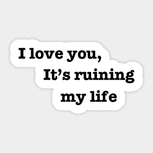 I love you, it's ruining my life. Sticker